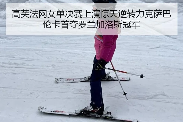 高芙法网女单决赛上演惊天逆转力克萨巴伦卡首夺罗兰加洛斯冠军