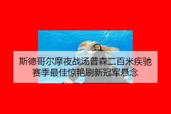 斯德哥尔摩夜战汤普森二百米疾驰 赛季最佳惊艳刷新冠军悬念